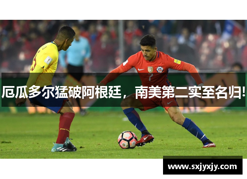 厄瓜多尔猛破阿根廷,南美第二实至名归!